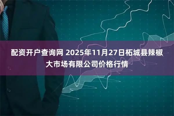 配资开户查询网 2025年11月27日柘城县辣椒大市场有限公司价格行情
