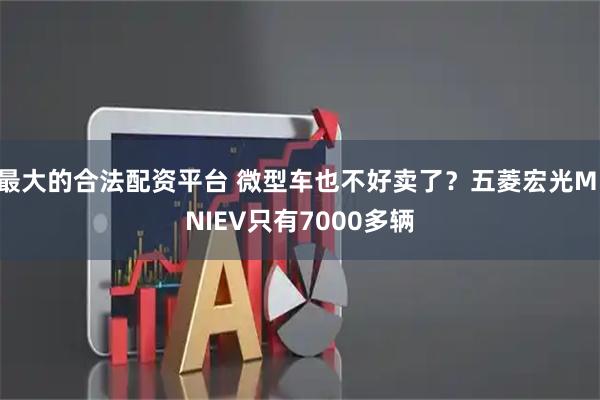 最大的合法配资平台 微型车也不好卖了？五菱宏光MINIEV只有7000多辆